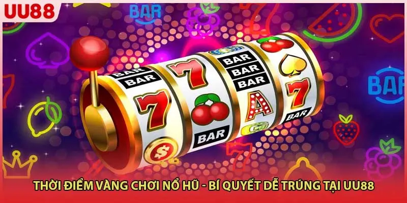 Thời Điểm Vàng Chơi Nổ Hũ - Bí Quyết Dễ Trúng Tại UU88
